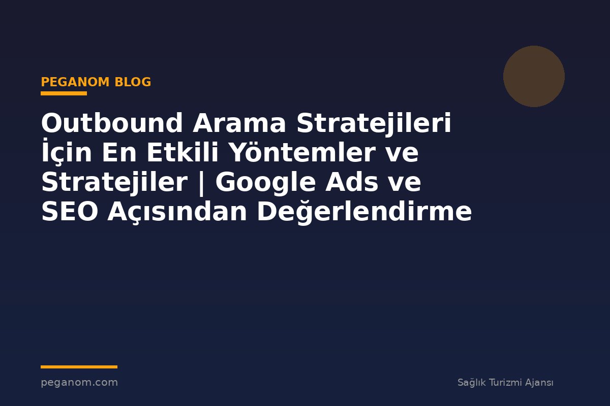 Outbound Arama Stratejileri İçin En Etkili Yöntemler ve Stratejiler | Google Ads ve SEO Açısından Değerlendirme