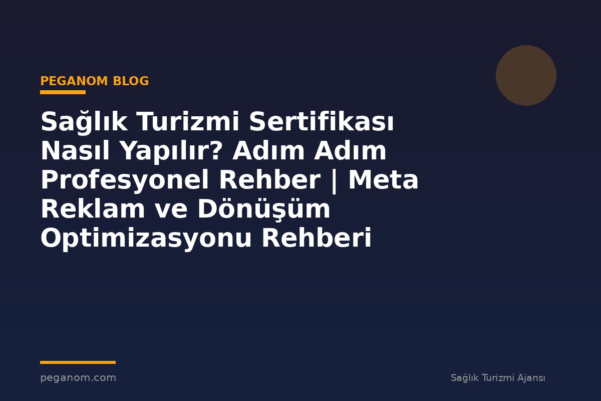 Sağlık Turizmi Sertifikası Nasıl Yapılır? Adım Adım Profesyonel Rehber | Meta Reklam ve Dönüşüm Optimizasyonu Rehberi
