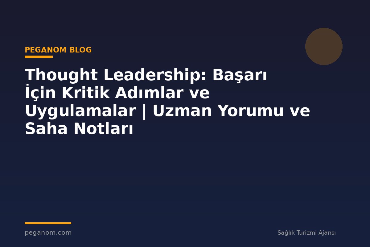 Thought Leadership: Başarı İçin Kritik Adımlar ve Uygulamalar | Uzman Yorumu ve Saha Notları
