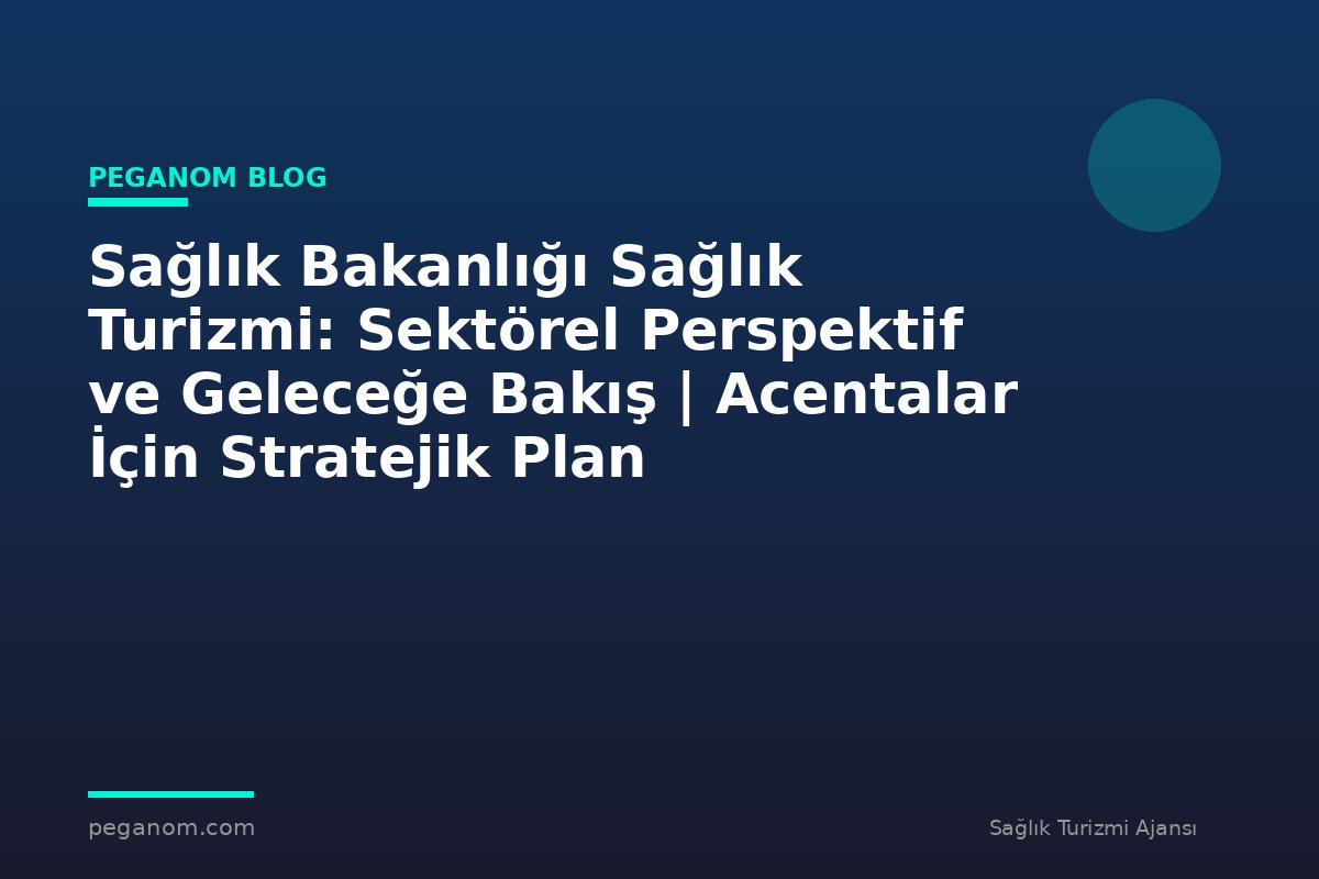 Sağlık Bakanlığı Sağlık Turizmi: Sektörel Perspektif ve Geleceğe Bakış | Acentalar İçin Stratejik Plan
