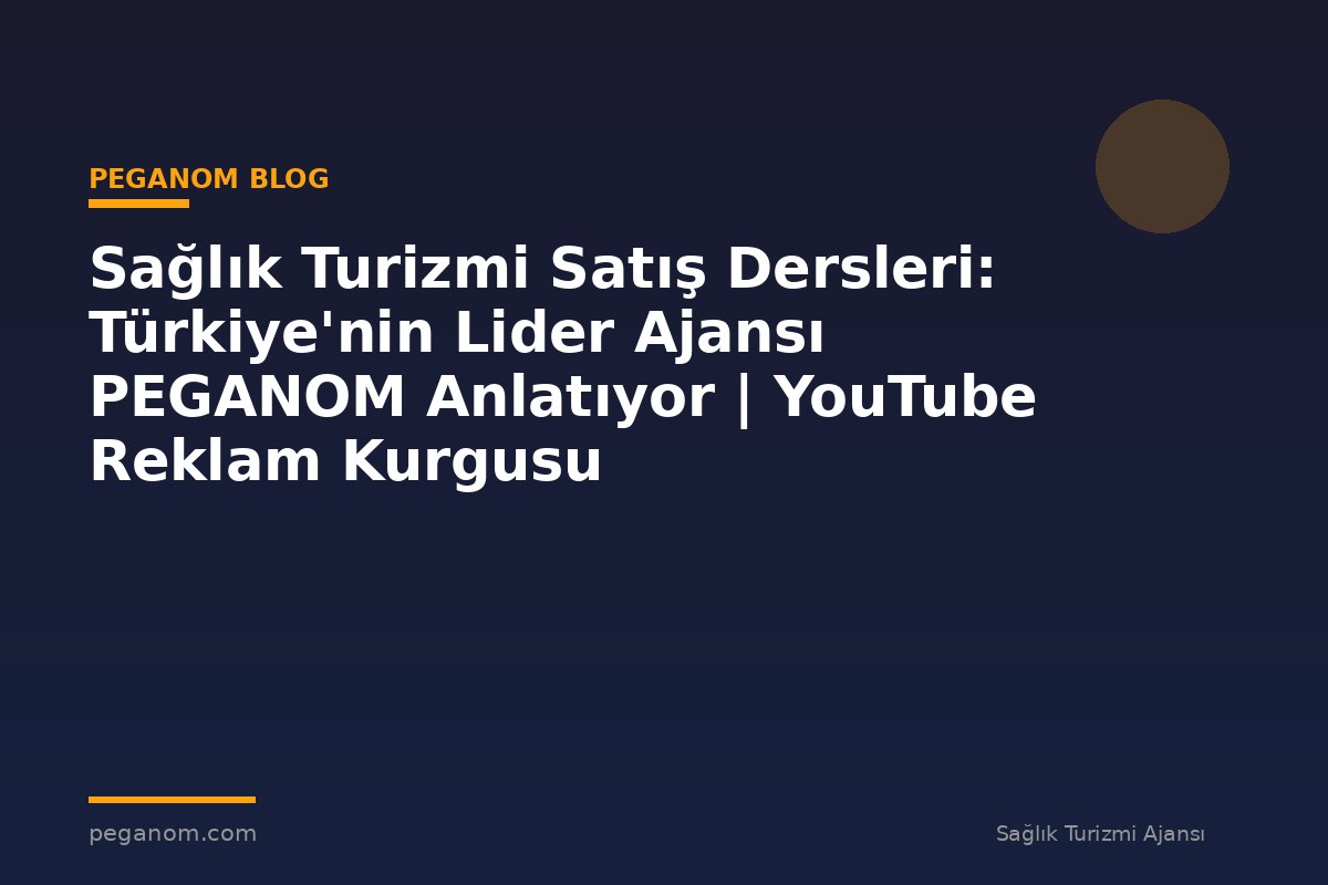Sağlık Turizmi Satış Dersleri: Türkiye'nin Lider Ajansı PEGANOM Anlatıyor | YouTube Reklam Kurgusu
