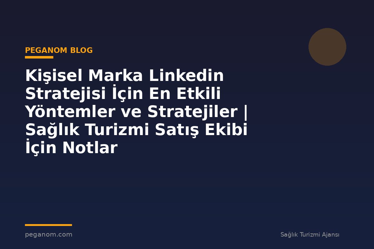 Kişisel Marka Linkedin Stratejisi İçin En Etkili Yöntemler ve Stratejiler | Sağlık Turizmi Satış Ekibi İçin Notlar
