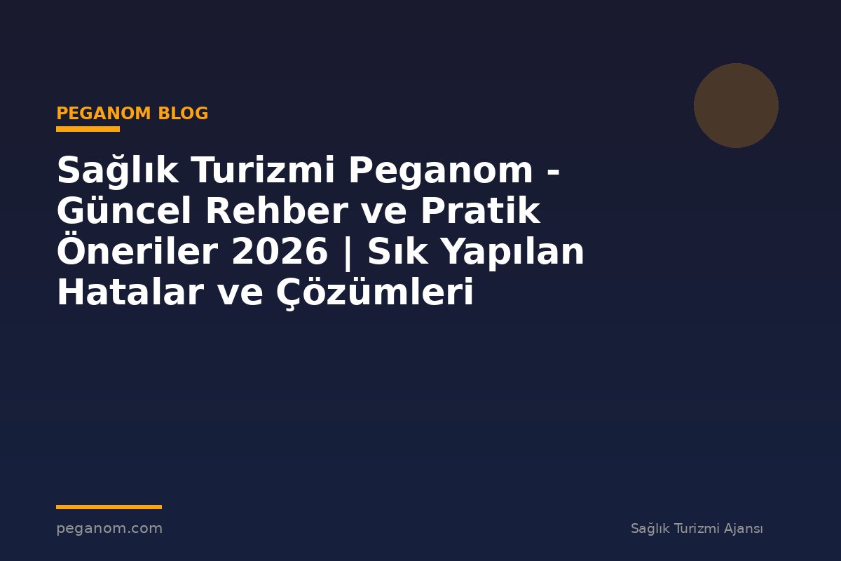 Sağlık Turizmi Peganom - Güncel Rehber ve Pratik Öneriler 2026 | Sık Yapılan Hatalar ve Çözümleri