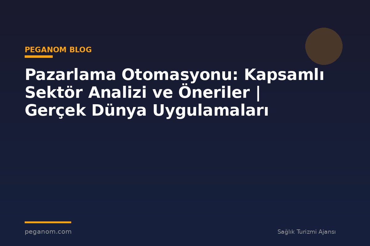 Pazarlama Otomasyonu: Kapsamlı Sektör Analizi ve Öneriler | Gerçek Dünya Uygulamaları