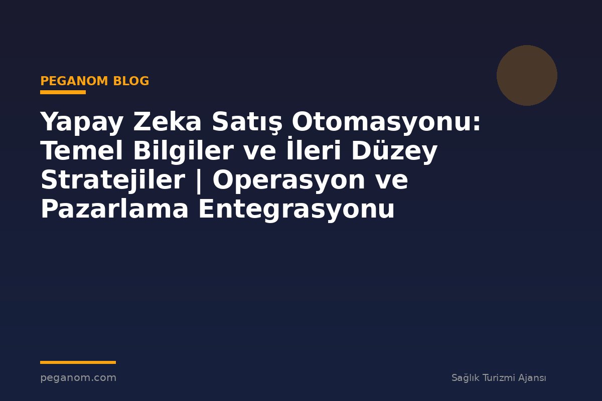 Yapay Zeka Satış Otomasyonu: Temel Bilgiler ve İleri Düzey Stratejiler | Operasyon ve Pazarlama Entegrasyonu