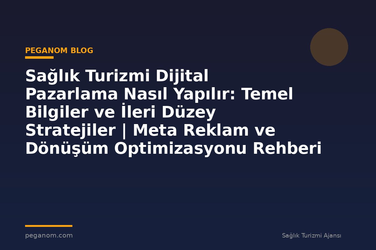 Sağlık Turizmi Dijital Pazarlama Nasıl Yapılır: Temel Bilgiler ve İleri Düzey Stratejiler | Meta Reklam ve Dönüşüm Optimizasyonu Rehberi