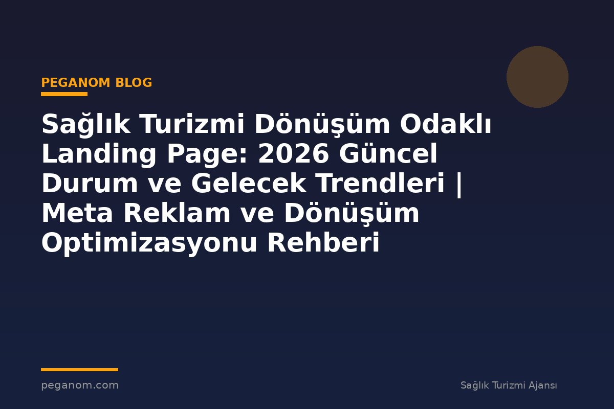 Sağlık Turizmi Dönüşüm Odaklı Landing Page: 2026 Güncel Durum ve Gelecek Trendleri | Meta Reklam ve Dönüşüm Optimizasyonu Rehberi