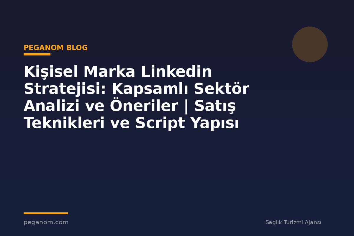 Kişisel Marka Linkedin Stratejisi: Kapsamlı Sektör Analizi ve Öneriler | Satış Teknikleri ve Script Yapısı