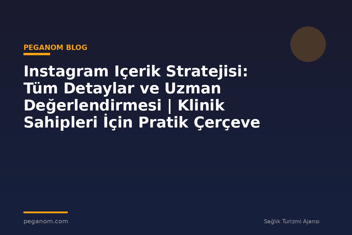 Instagram Içerik Stratejisi: Tüm Detaylar ve Uzman Değerlendirmesi | Klinik Sahipleri İçin Pratik Çerçeve