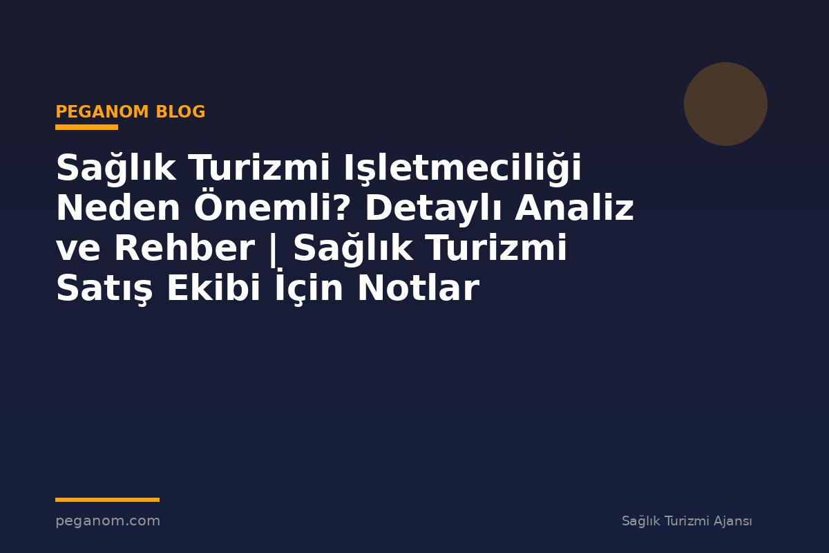 Sağlık Turizmi Işletmeciliği Neden Önemli? Detaylı Analiz ve Rehber | Sağlık Turizmi Satış Ekibi İçin Notlar