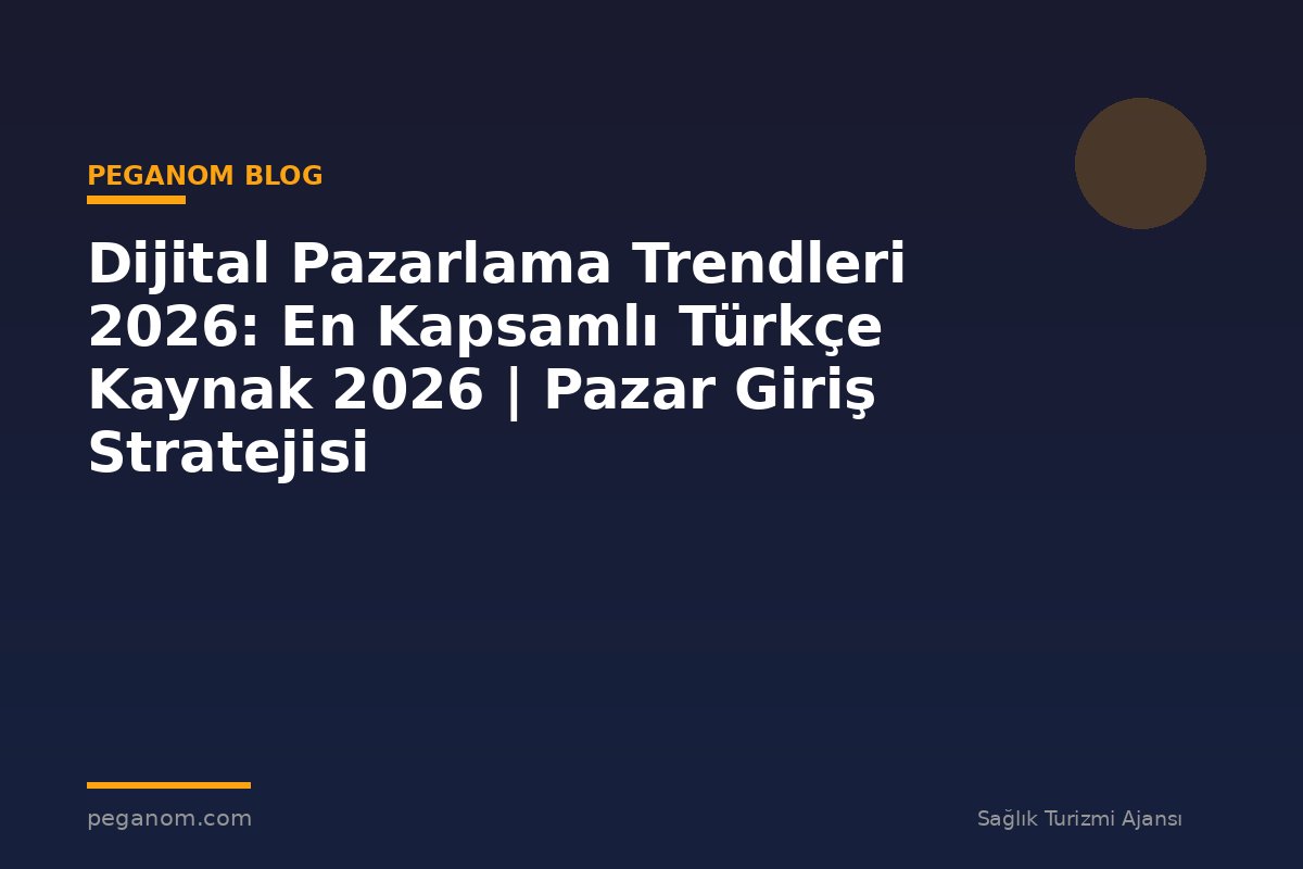 Dijital Pazarlama Trendleri 2026: En Kapsamlı Türkçe Kaynak 2026 | Pazar Giriş Stratejisi