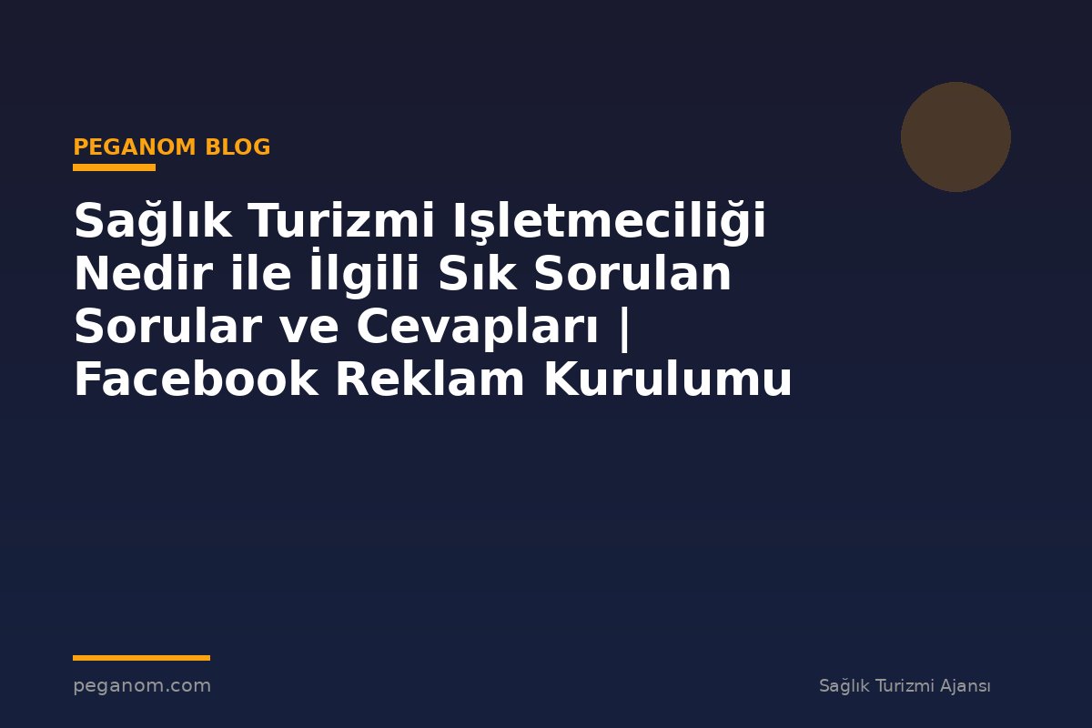 Sağlık Turizmi Işletmeciliği Nedir ile İlgili Sık Sorulan Sorular ve Cevapları | Facebook Reklam Kurulumu