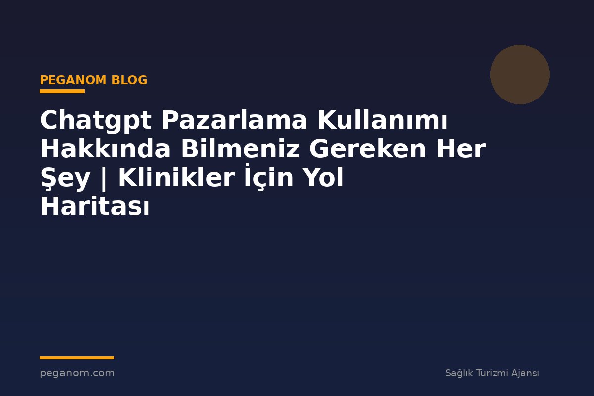 Chatgpt Pazarlama Kullanımı Hakkında Bilmeniz Gereken Her Şey | Klinikler İçin Yol Haritası