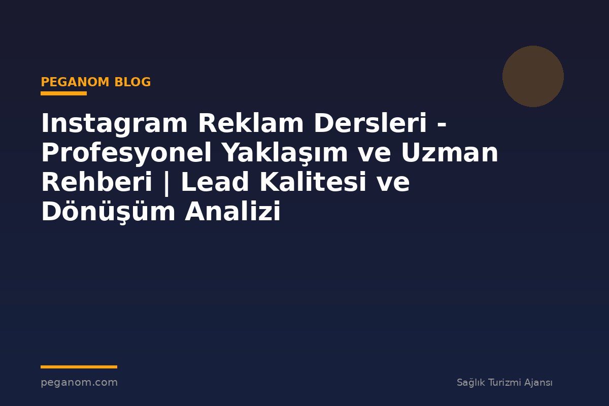 Instagram Reklam Dersleri - Profesyonel Yaklaşım ve Uzman Rehberi | Lead Kalitesi ve Dönüşüm Analizi