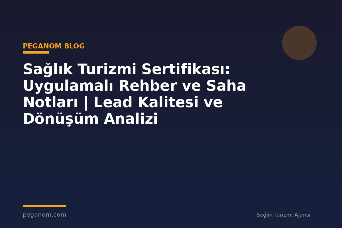 Sağlık Turizmi Sertifikası: Uygulamalı Rehber ve Saha Notları | Lead Kalitesi ve Dönüşüm Analizi