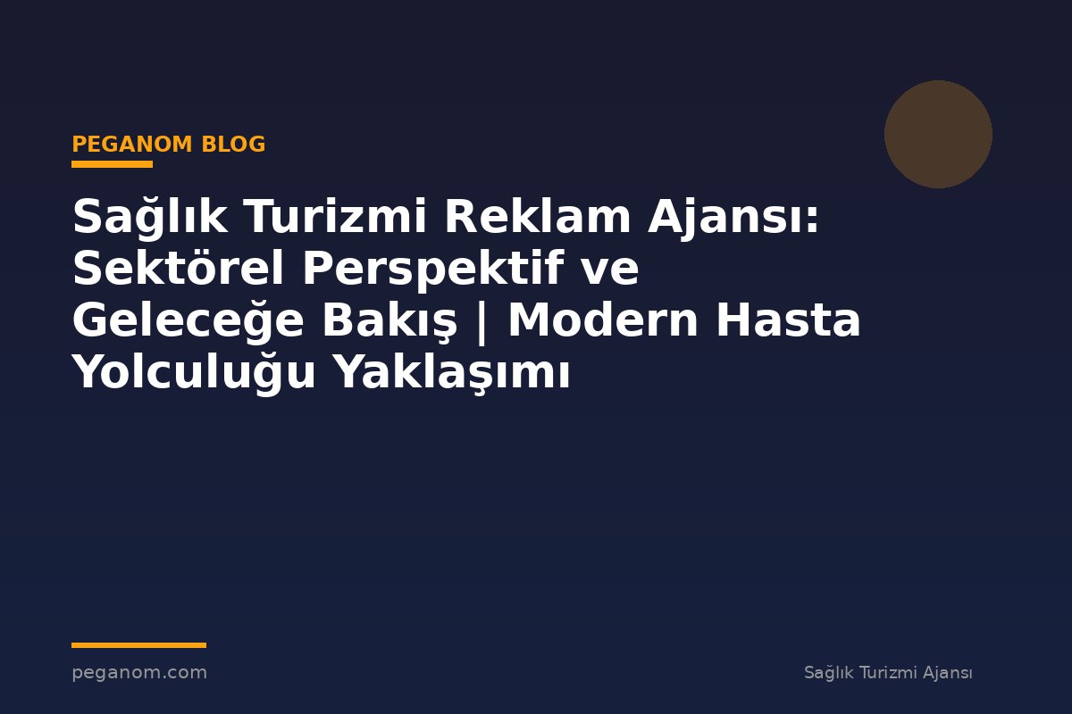 Sağlık Turizmi Reklam Ajansı: Sektörel Perspektif ve Geleceğe Bakış | Modern Hasta Yolculuğu Yaklaşımı