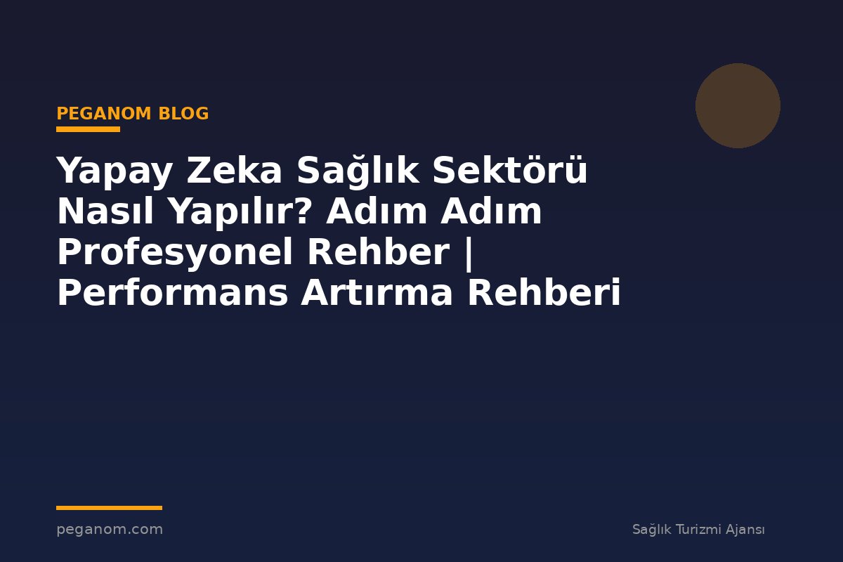 Yapay Zeka Sağlık Sektörü Nasıl Yapılır? Adım Adım Profesyonel Rehber | Performans Artırma Rehberi