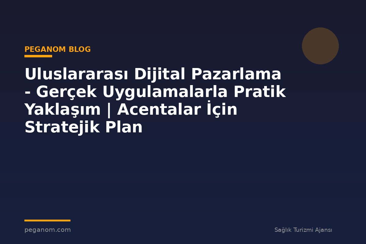 Uluslararası Dijital Pazarlama - Gerçek Uygulamalarla Pratik Yaklaşım | Acentalar İçin Stratejik Plan