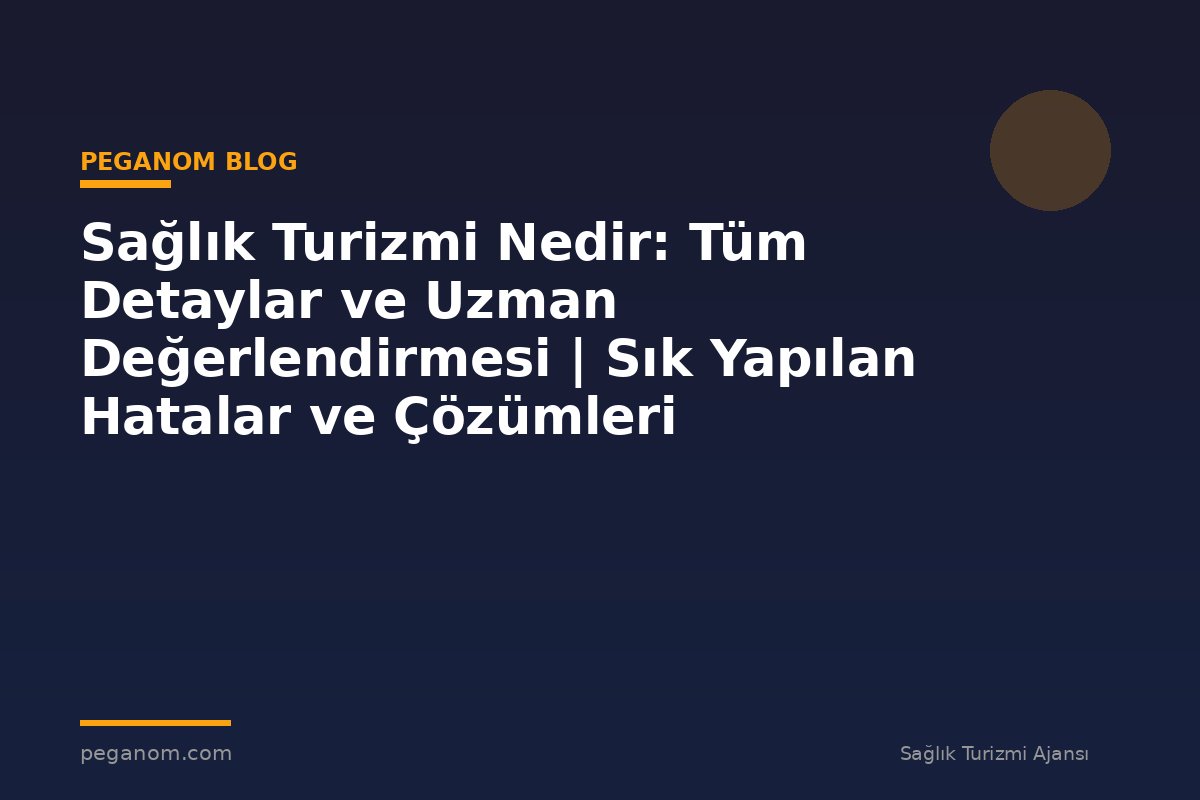 Sağlık Turizmi Nedir: Tüm Detaylar ve Uzman Değerlendirmesi | Sık Yapılan Hatalar ve Çözümleri