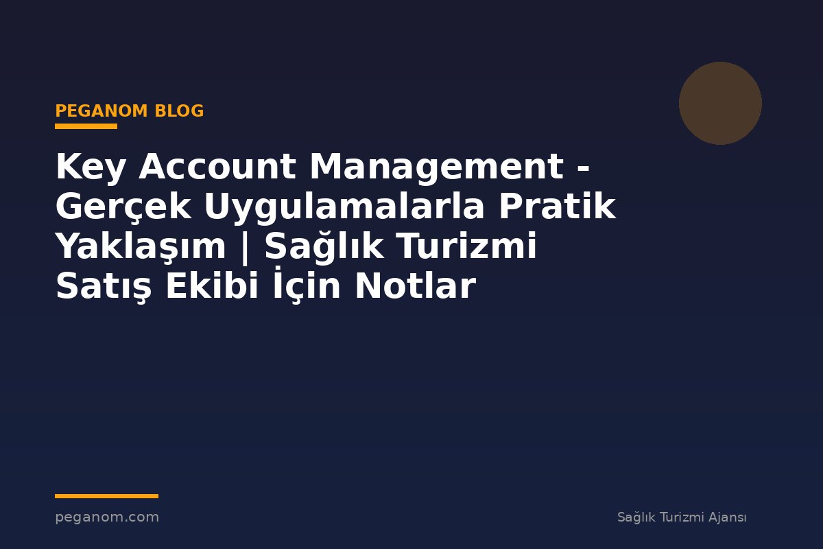 Key Account Management - Gerçek Uygulamalarla Pratik Yaklaşım | Sağlık Turizmi Satış Ekibi İçin Notlar