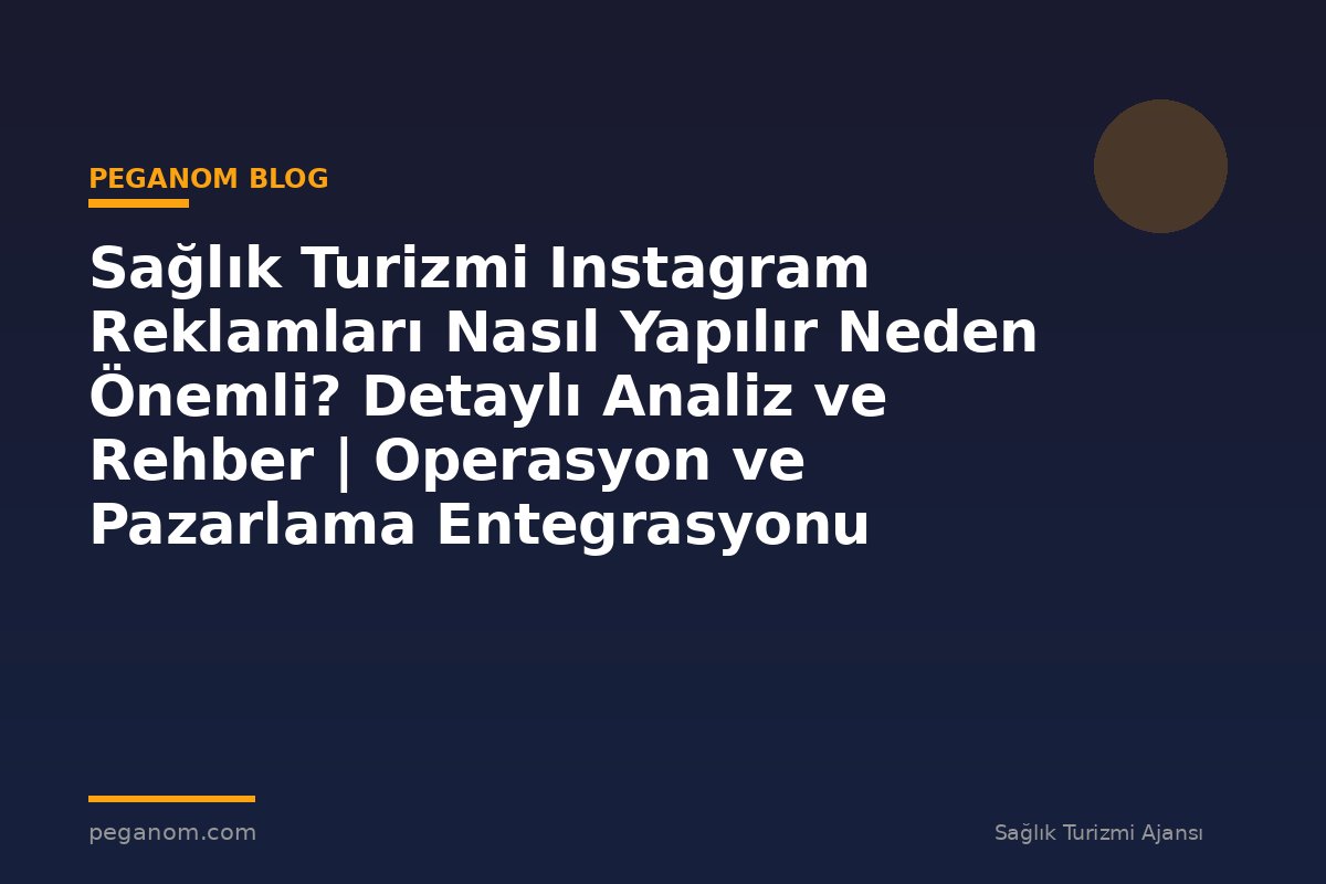 Sağlık Turizmi Instagram Reklamları Nasıl Yapılır Neden Önemli? Detaylı Analiz ve Rehber | Operasyon ve Pazarlama Entegrasyonu
