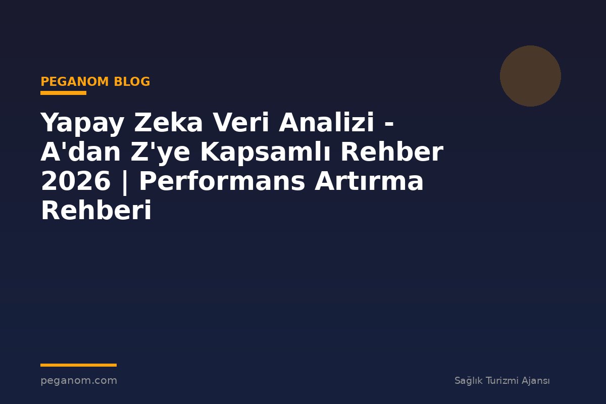 Yapay Zeka Veri Analizi - A'dan Z'ye Kapsamlı Rehber 2026 | Performans Artırma Rehberi