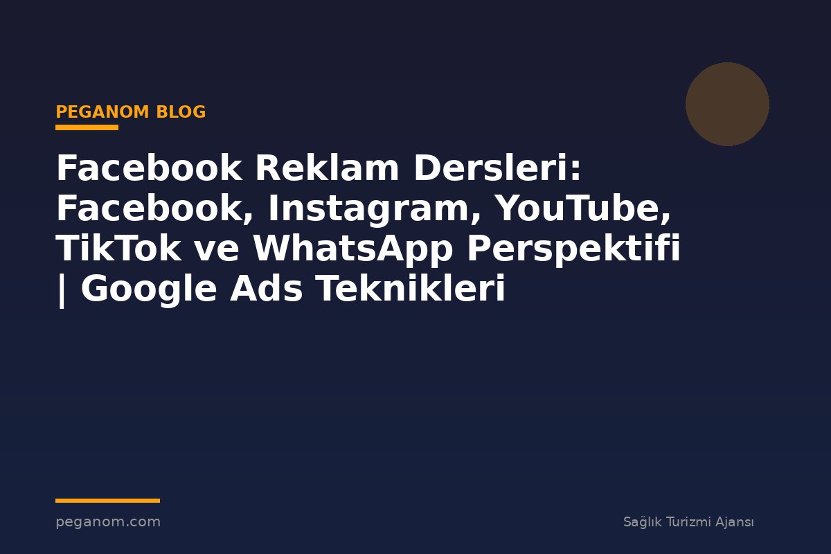 Facebook Reklam Dersleri: Facebook, Instagram, YouTube, TikTok ve WhatsApp Perspektifi | Google Ads Teknikleri