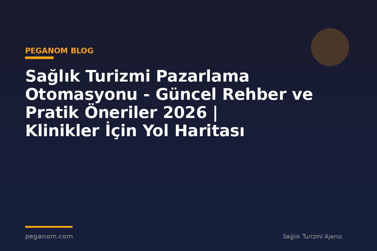 Sağlık Turizmi Pazarlama Otomasyonu - Güncel Rehber ve Pratik Öneriler 2026 | Klinikler İçin Yol Haritası