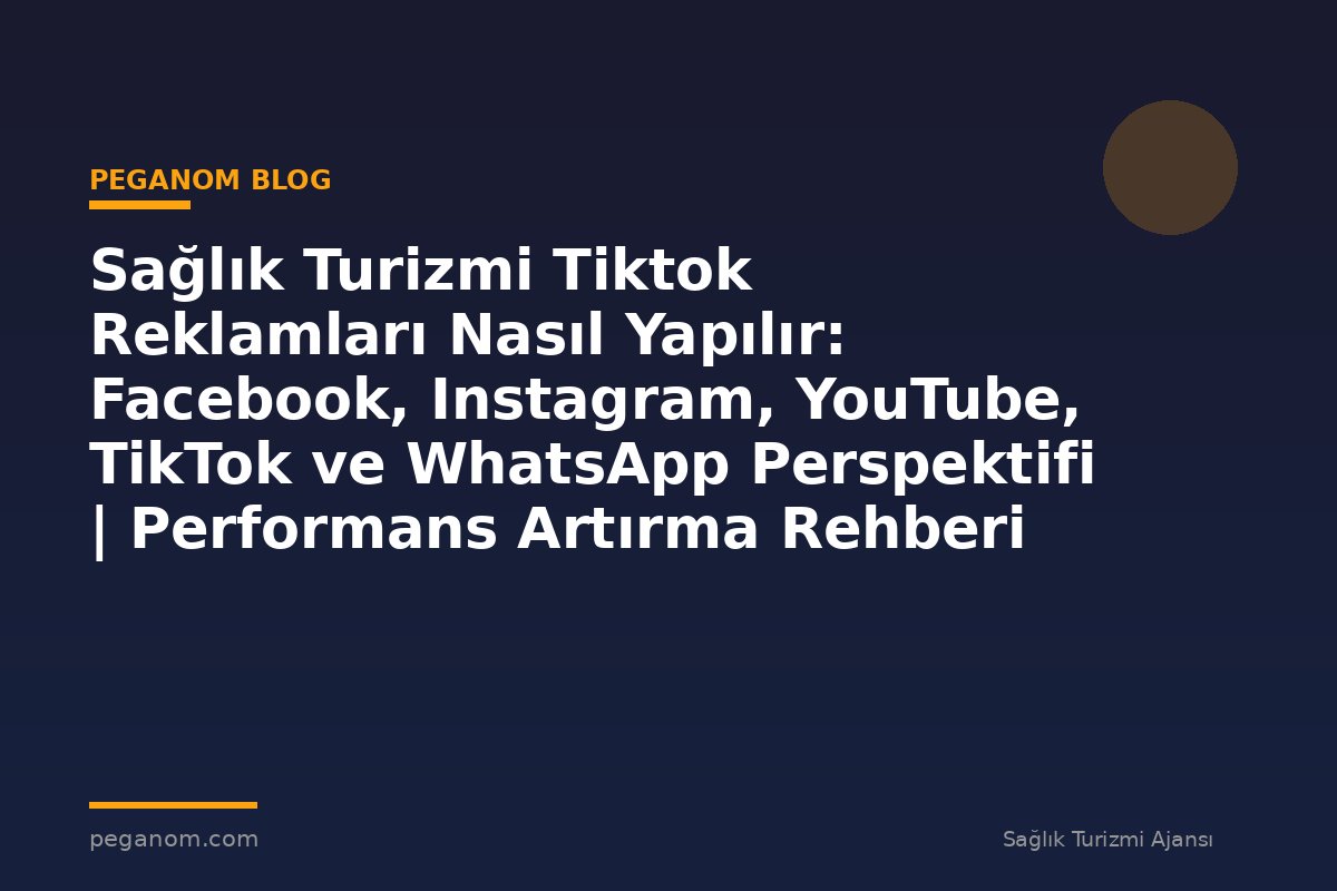 Sağlık Turizmi Tiktok Reklamları Nasıl Yapılır: Facebook, Instagram, YouTube, TikTok ve WhatsApp Perspektifi | Performans Artırma Rehberi