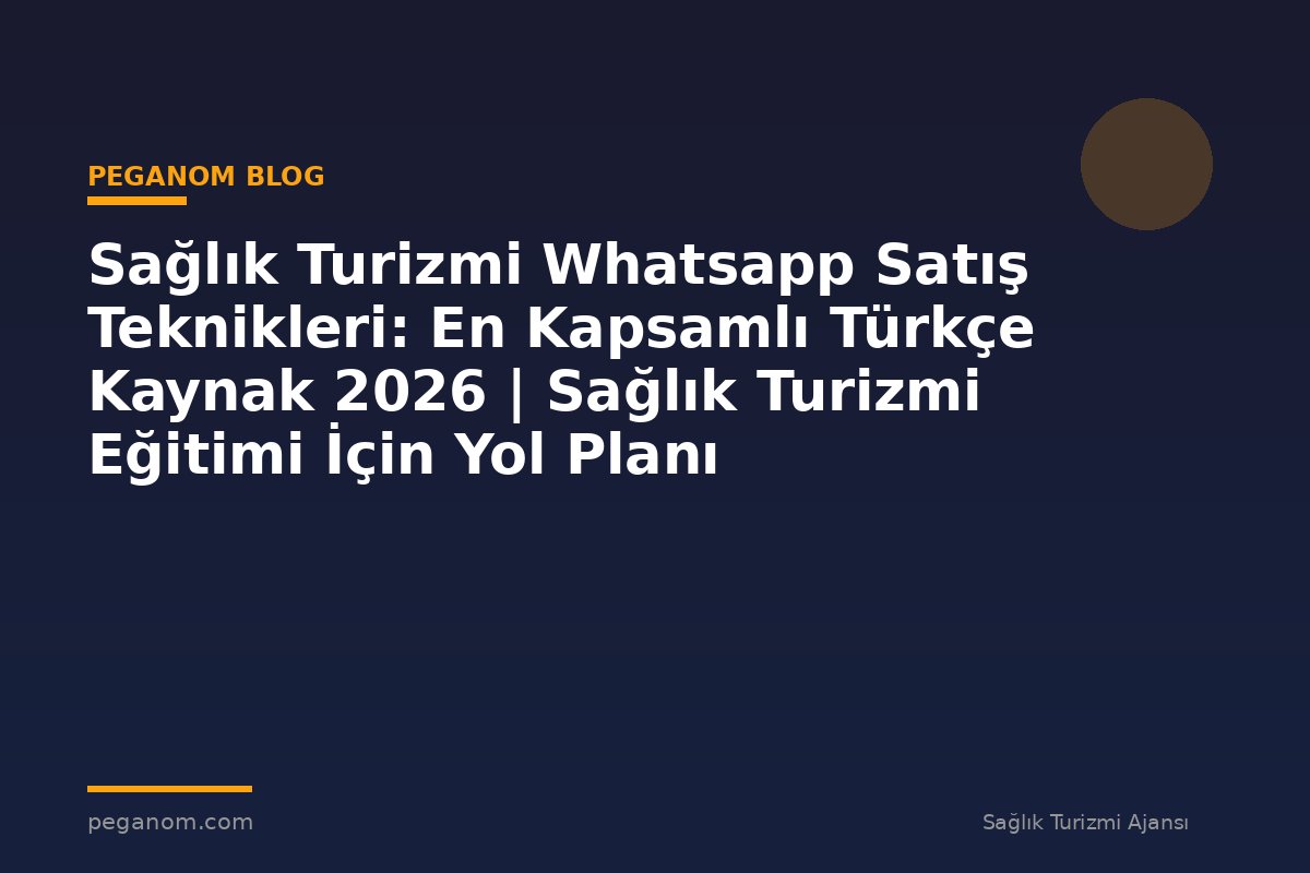 Sağlık Turizmi Whatsapp Satış Teknikleri: En Kapsamlı Türkçe Kaynak 2026 | Sağlık Turizmi Eğitimi İçin Yol Planı