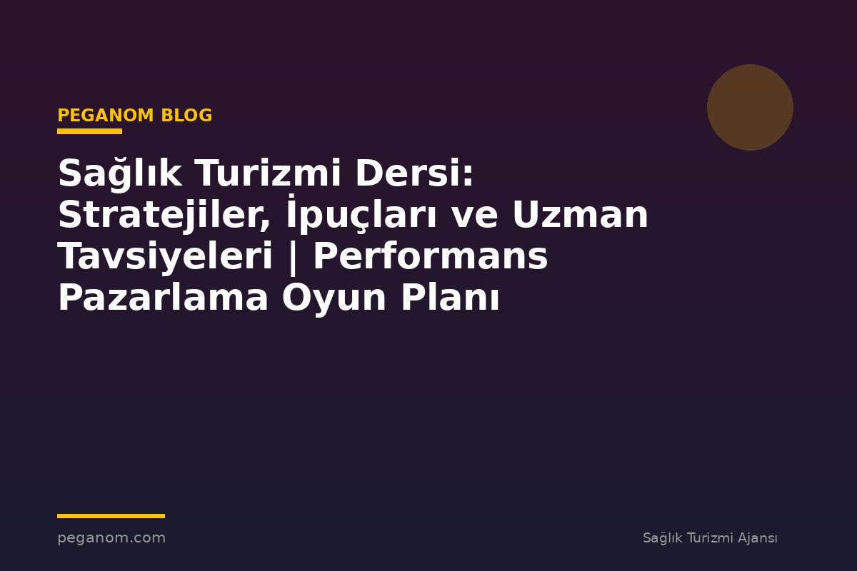 Sağlık Turizmi Dersi: Stratejiler, İpuçları ve Uzman Tavsiyeleri | Performans Pazarlama Oyun Planı