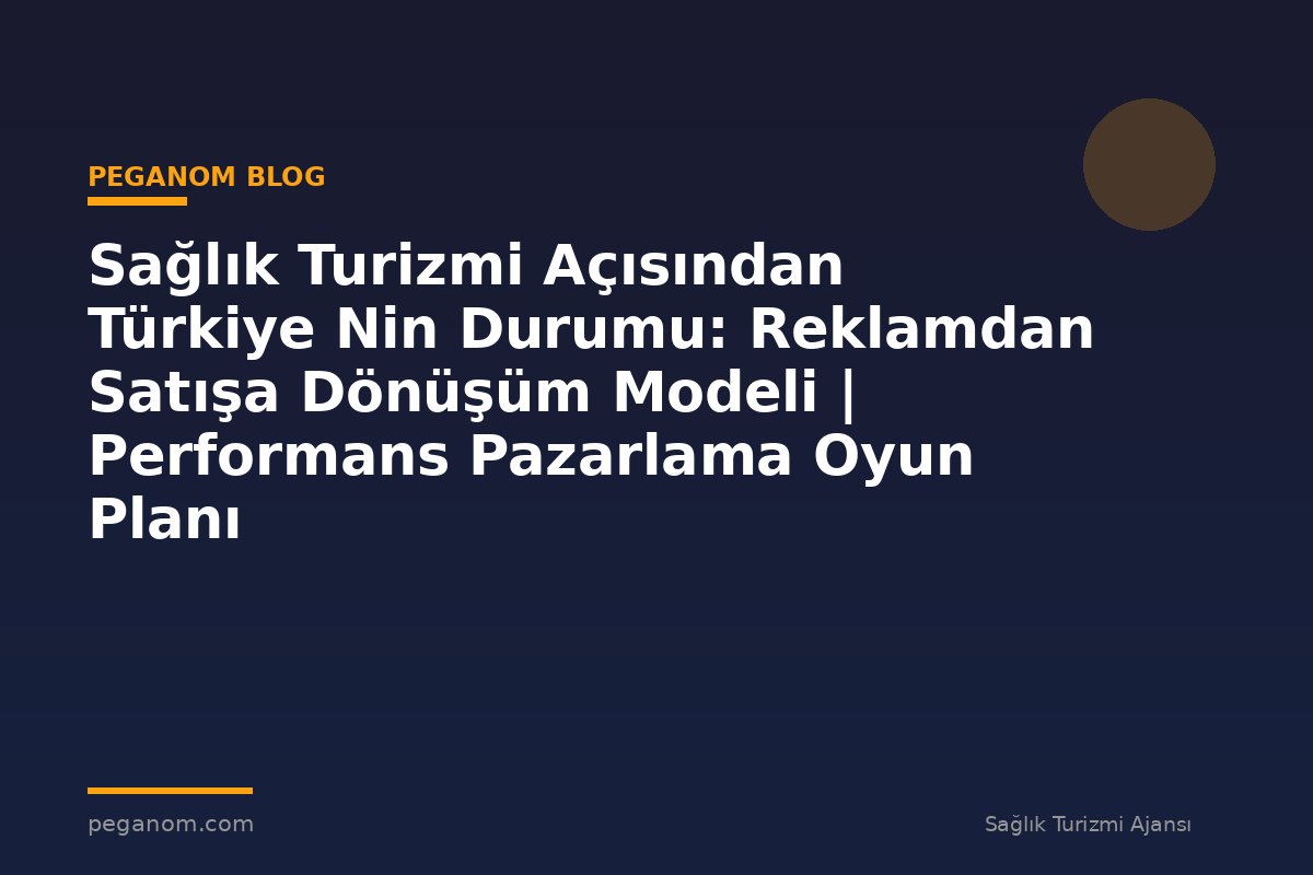 Sağlık Turizmi Açısından Türkiye Nin Durumu: Reklamdan Satışa Dönüşüm Modeli | Performans Pazarlama Oyun Planı