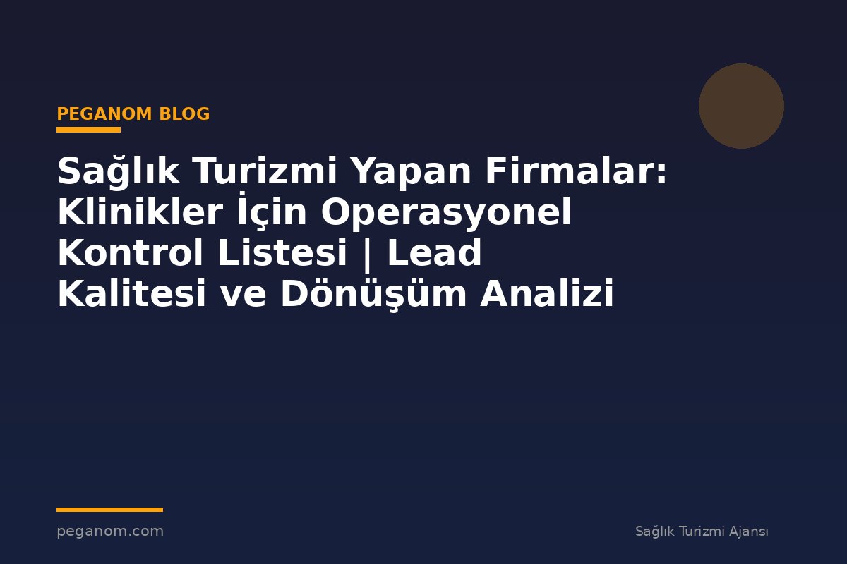 Sağlık Turizmi Yapan Firmalar: Klinikler İçin Operasyonel Kontrol Listesi | Lead Kalitesi ve Dönüşüm Analizi