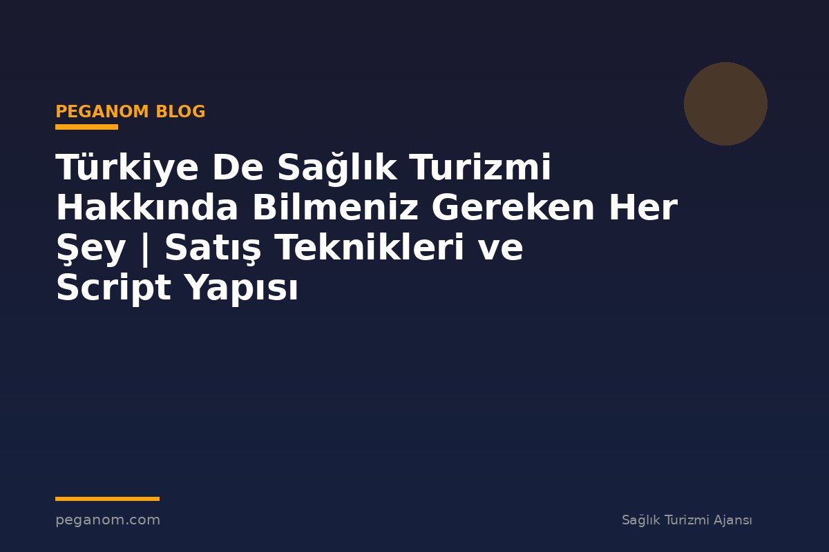 Türkiye De Sağlık Turizmi Hakkında Bilmeniz Gereken Her Şey | Satış Teknikleri ve Script Yapısı