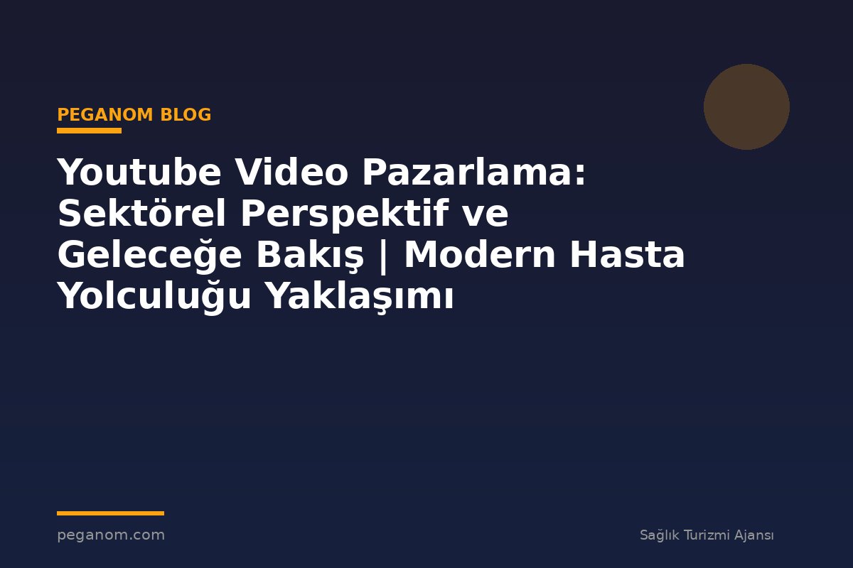 Youtube Video Pazarlama: Sektörel Perspektif ve Geleceğe Bakış | Modern Hasta Yolculuğu Yaklaşımı