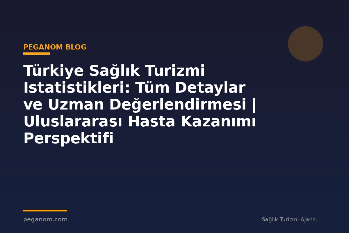 Türkiye Sağlık Turizmi Istatistikleri: Tüm Detaylar ve Uzman Değerlendirmesi | Uluslararası Hasta Kazanımı Perspektifi
