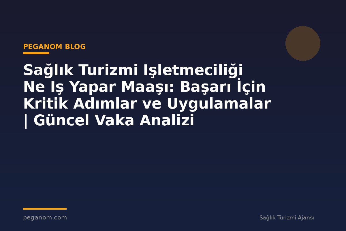 Sağlık Turizmi Işletmeciliği Ne Iş Yapar Maaşı: Başarı İçin Kritik Adımlar ve Uygulamalar | Güncel Vaka Analizi