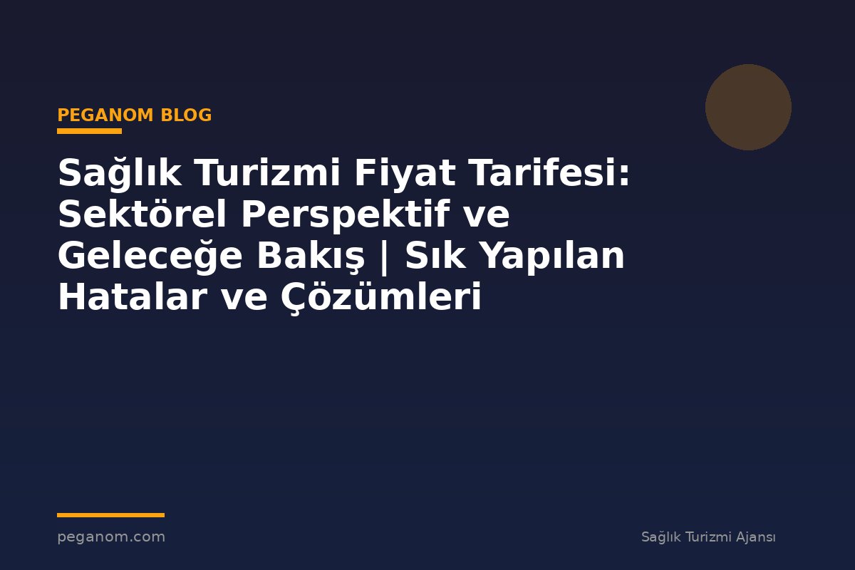 Sağlık Turizmi Fiyat Tarifesi: Sektörel Perspektif ve Geleceğe Bakış | Sık Yapılan Hatalar ve Çözümleri