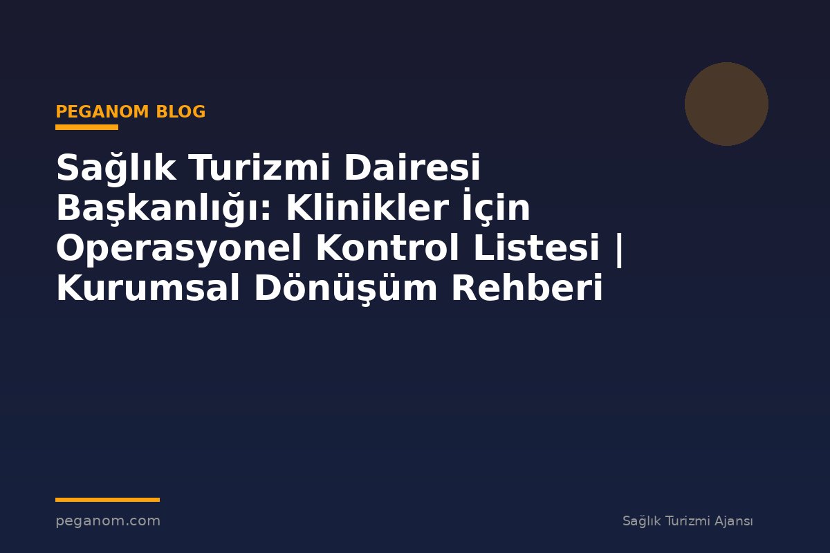Sağlık Turizmi Dairesi Başkanlığı: Klinikler İçin Operasyonel Kontrol Listesi | Kurumsal Dönüşüm Rehberi