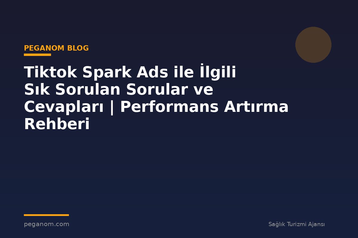 Tiktok Spark Ads ile İlgili Sık Sorulan Sorular ve Cevapları | Performans Artırma Rehberi