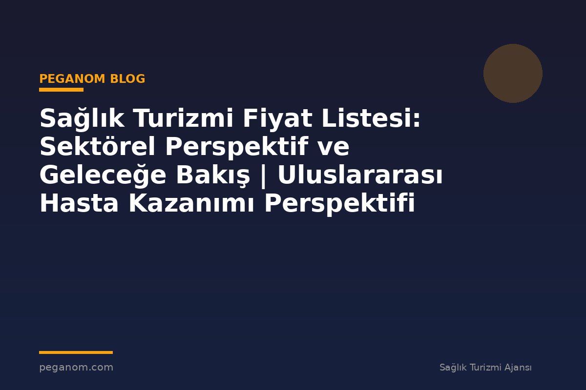 Sağlık Turizmi Fiyat Listesi: Sektörel Perspektif ve Geleceğe Bakış | Uluslararası Hasta Kazanımı Perspektifi