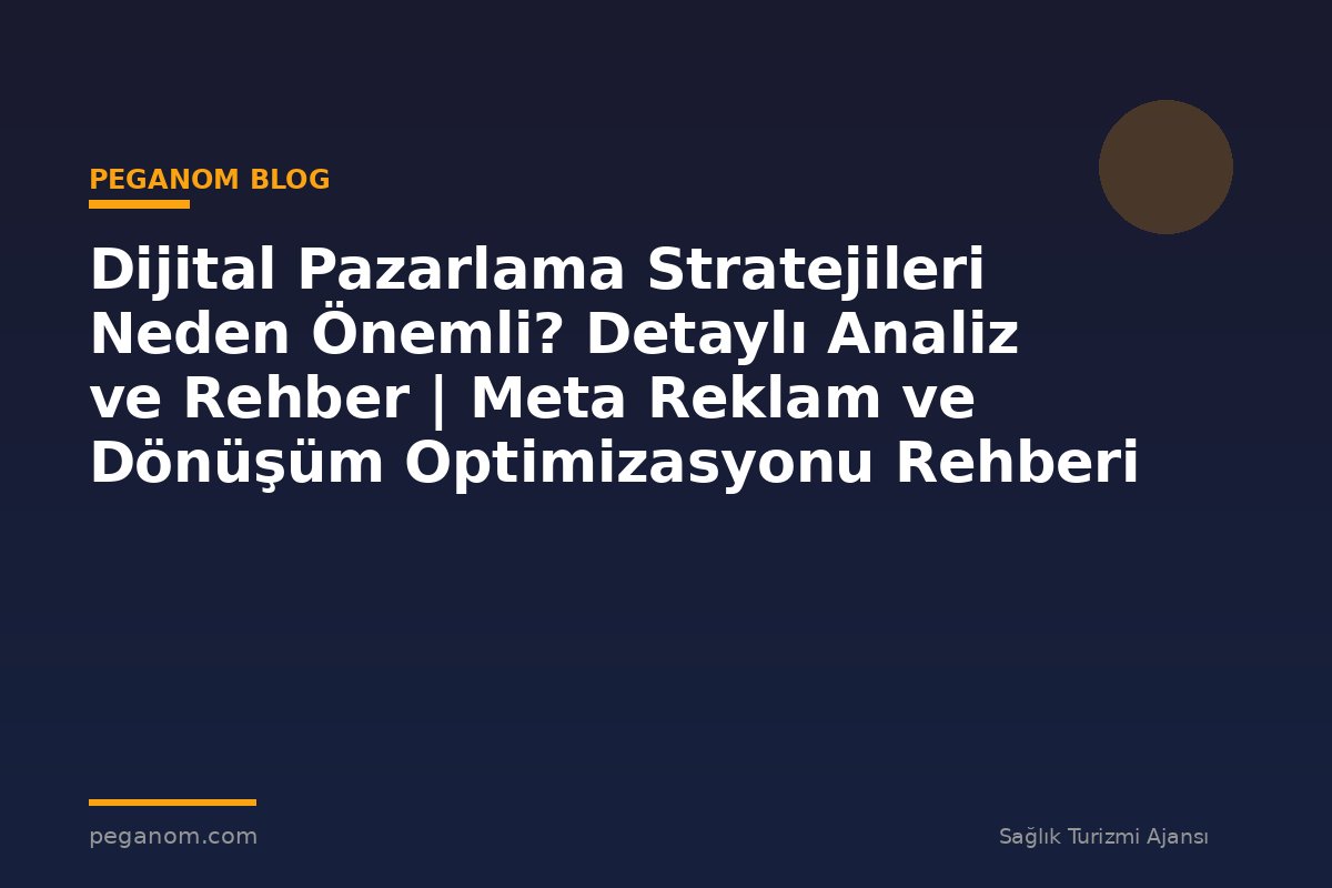 Dijital Pazarlama Stratejileri Neden Önemli? Detaylı Analiz ve Rehber | Meta Reklam ve Dönüşüm Optimizasyonu Rehberi