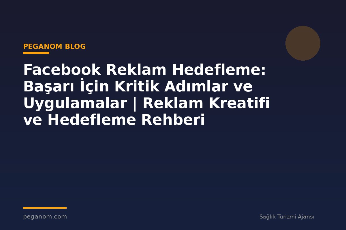 Facebook Reklam Hedefleme: Başarı İçin Kritik Adımlar ve Uygulamalar | Reklam Kreatifi ve Hedefleme Rehberi