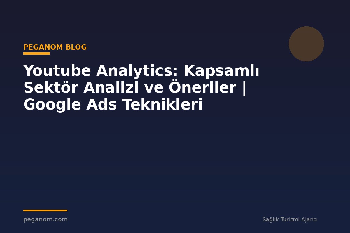Youtube Analytics: Kapsamlı Sektör Analizi ve Öneriler | Google Ads Teknikleri
