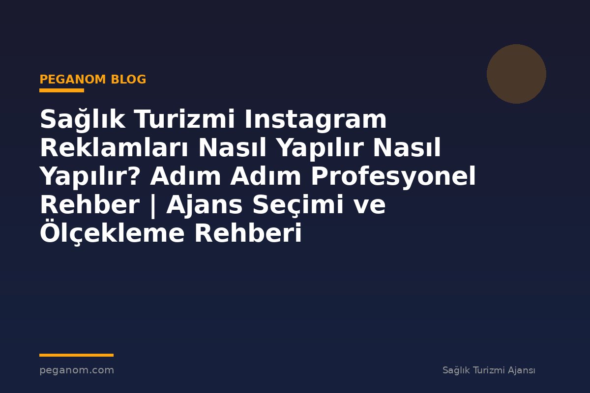 Sağlık Turizmi Instagram Reklamları Nasıl Yapılır Nasıl Yapılır? Adım Adım Profesyonel Rehber | Ajans Seçimi ve Ölçekleme Rehberi
