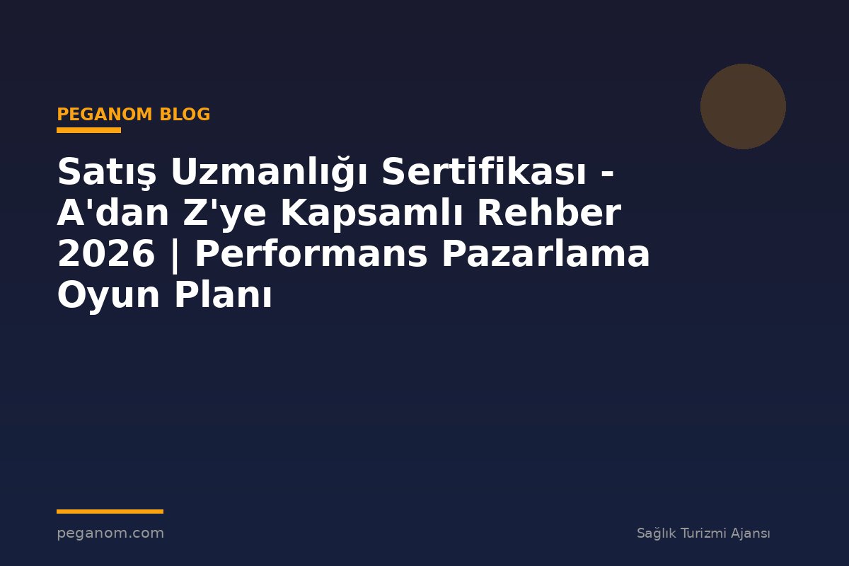 Satış Uzmanlığı Sertifikası - A'dan Z'ye Kapsamlı Rehber 2026 | Performans Pazarlama Oyun Planı