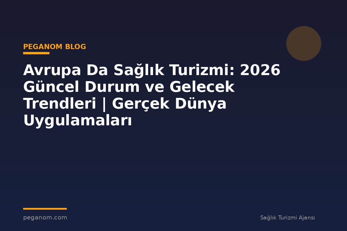 Avrupa Da Sağlık Turizmi: 2026 Güncel Durum ve Gelecek Trendleri | Gerçek Dünya Uygulamaları