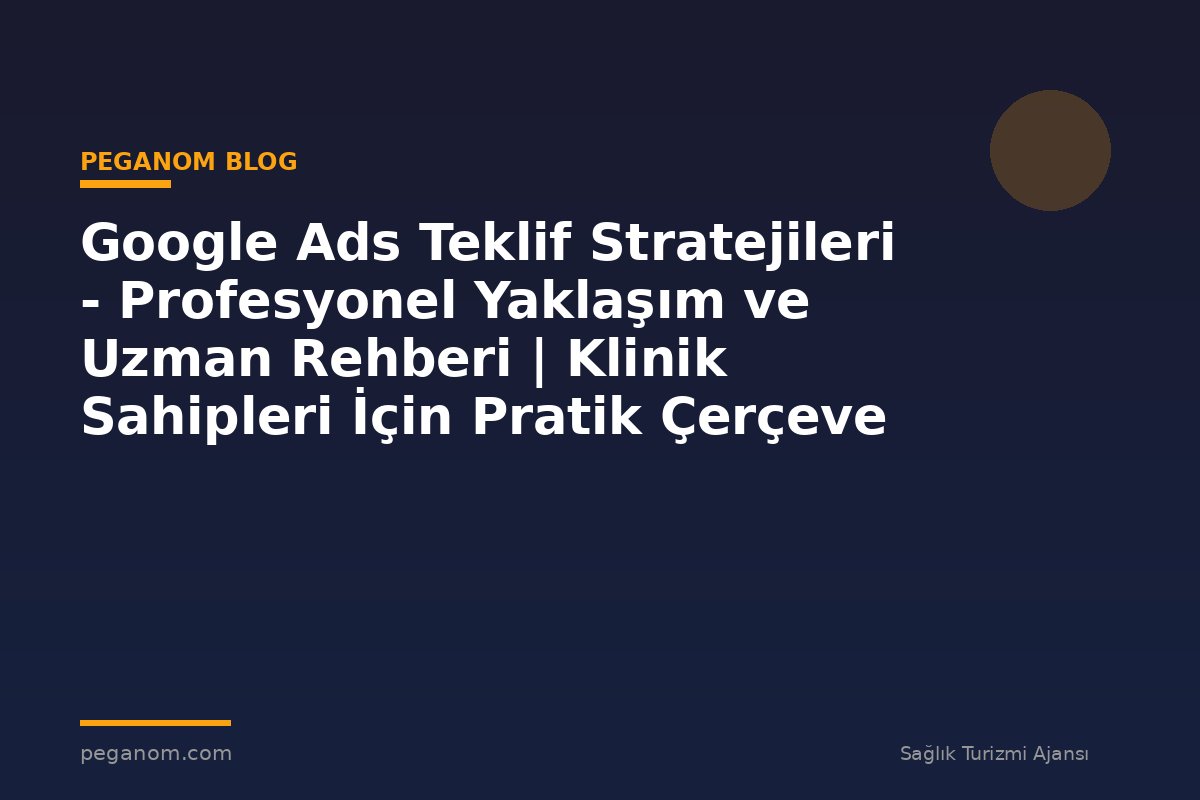 Google Ads Teklif Stratejileri - Profesyonel Yaklaşım ve Uzman Rehberi | Klinik Sahipleri İçin Pratik Çerçeve