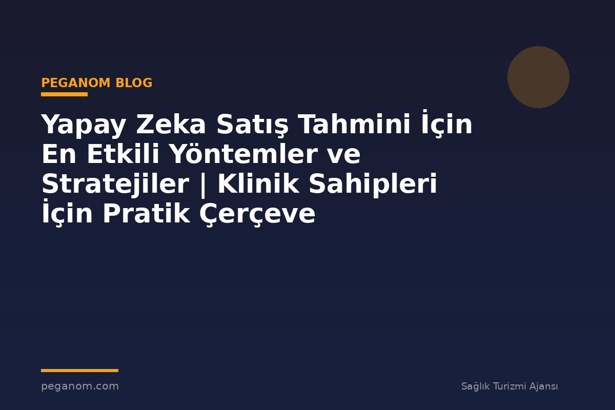 Yapay Zeka Satış Tahmini İçin En Etkili Yöntemler ve Stratejiler | Klinik Sahipleri İçin Pratik Çerçeve