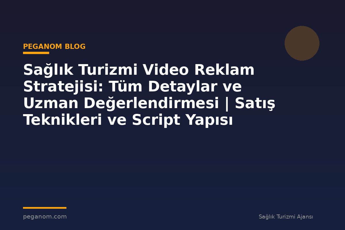 Sağlık Turizmi Video Reklam Stratejisi: Tüm Detaylar ve Uzman Değerlendirmesi | Satış Teknikleri ve Script Yapısı